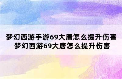 梦幻西游手游69大唐怎么提升伤害 梦幻西游69大唐怎么提升伤害